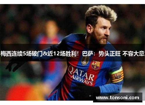 梅西连续5场破门&近12场胜利！巴萨：势头正旺 不容大意