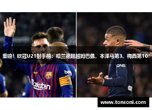 重磅！欧冠U21射手榜：哈兰德超越姆巴佩，本泽马第3、梅西第10！